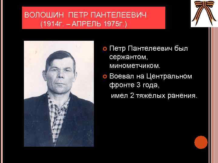 ВОЛОШИН ПЕТР ПАНТЕЛЕЕВИЧ (1914 Г. – АПРЕЛЬ 1975 Г. ) Петр Пантелеевич был сержантом,