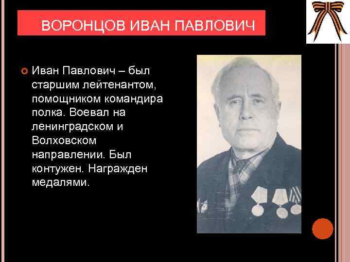 ВОРОНЦОВ ИВАН ПАВЛОВИЧ Иван Павлович – был старшим лейтенантом, помощником командира полка. Воевал на