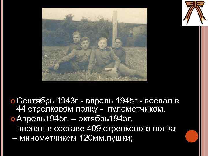  Сентябрь 1943 г. - апрель 1945 г. - воевал в 44 стрелковом полку