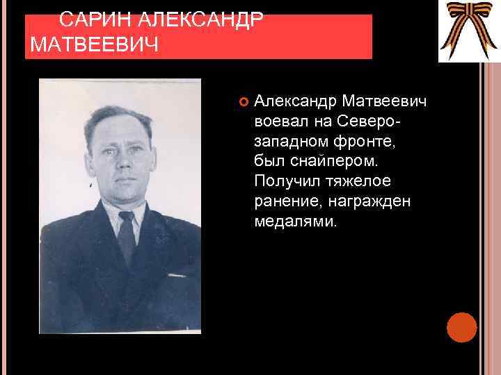 САРИН АЛЕКСАНДР МАТВЕЕВИЧ Александр Матвеевич воевал на Северозападном фронте, был снайпером. Получил тяжелое ранение,