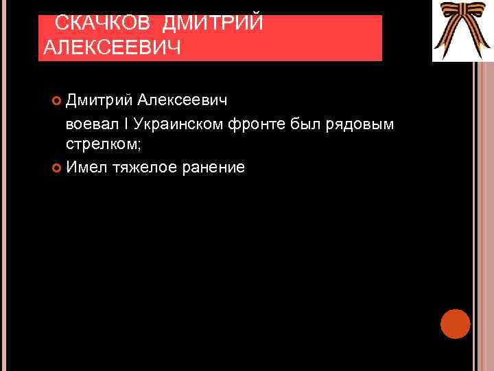  СКАЧКОВ ДМИТРИЙ АЛЕКСЕЕВИЧ Дмитрий Алексеевич воевал I Украинском фронте был рядовым стрелком; Имел