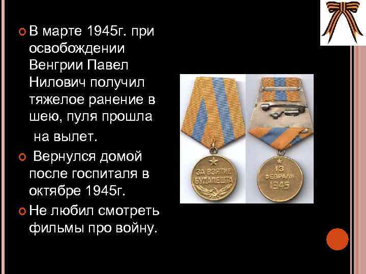  В марте 1945 г. при освобождении Венгрии Павел Нилович получил тяжелое ранение в