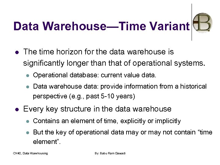 Data Warehouse—Time Variant l The time horizon for the data warehouse is significantly longer