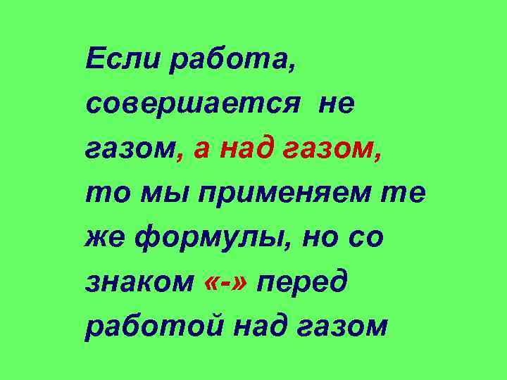 Если работа, совершается не газом, а над газом, то мы применяем те же формулы,
