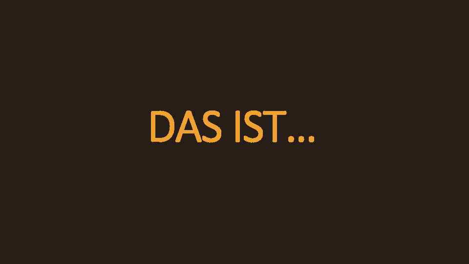 DAS IST… 