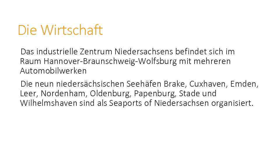 Die Wirtschaft Das industrielle Zentrum Niedersachsens befindet sich im Raum Hannover-Braunschweig-Wolfsburg mit mehreren Automobilwerken