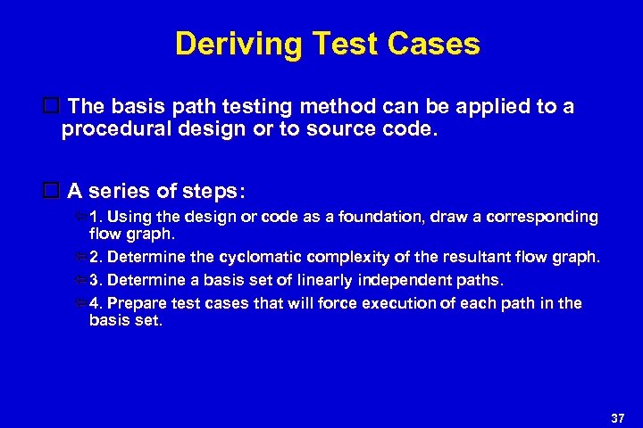 Deriving Test Cases The basis path testing method can be applied to a procedural