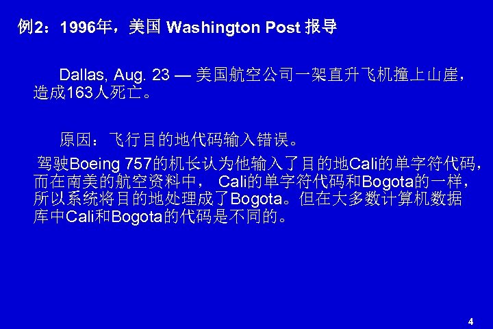 例2： 1996年，美国 Washington Post 报导 Dallas, Aug. 23 — 美国航空公司一架直升飞机撞上山崖， 造成 163人死亡。 原因：飞行目的地代码输入错误。 驾驶Boeing