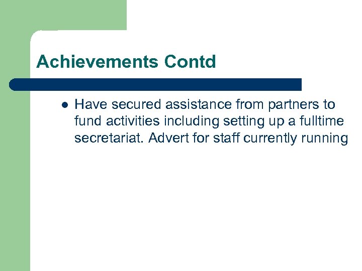 Achievements Contd l Have secured assistance from partners to fund activities including setting up