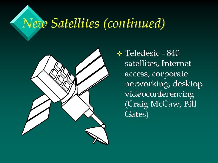 New Satellites (continued) v Teledesic - 840 satellites, Internet access, corporate networking, desktop videoconferencing