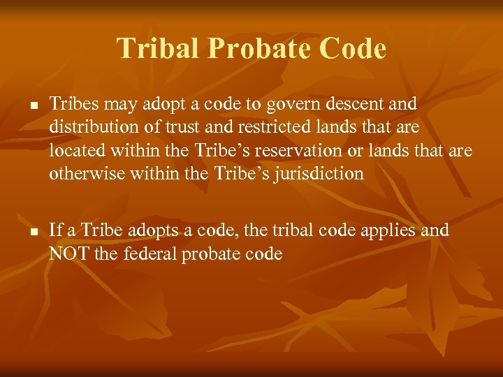 Tribal Probate Code n n Tribes may adopt a code to govern descent and