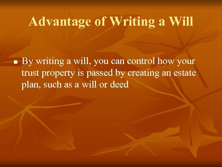 Advantage of Writing a Will n By writing a will, you can control how