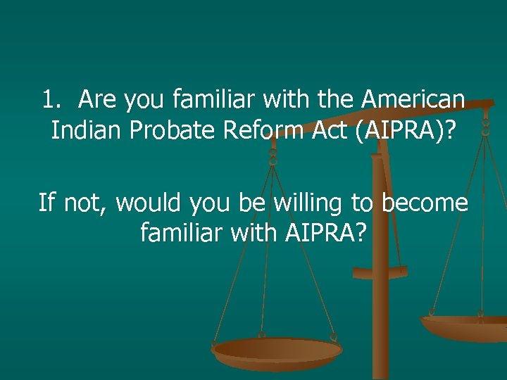 1. Are you familiar with the American Indian Probate Reform Act (AIPRA)? If not,