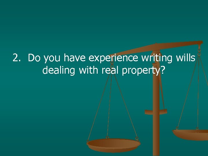 2. Do you have experience writing wills dealing with real property? 