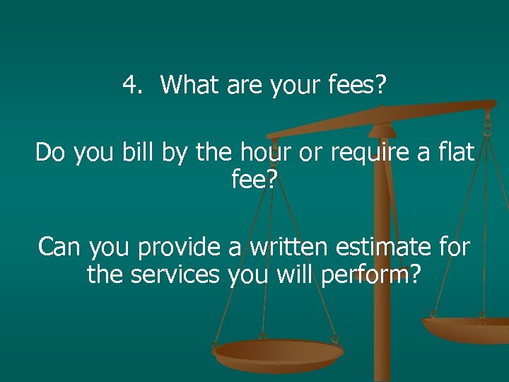 4. What are your fees? Do you bill by the hour or require a