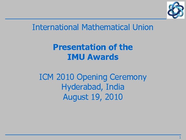 International Mathematical Union Presentation of the IMU Awards ICM 2010 Opening Ceremony Hyderabad, India