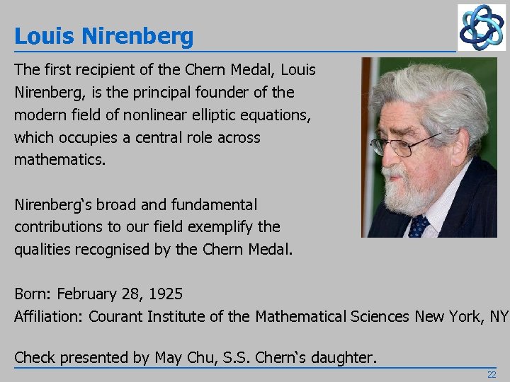 Louis Nirenberg The first recipient of the Chern Medal, Louis Nirenberg, is the principal