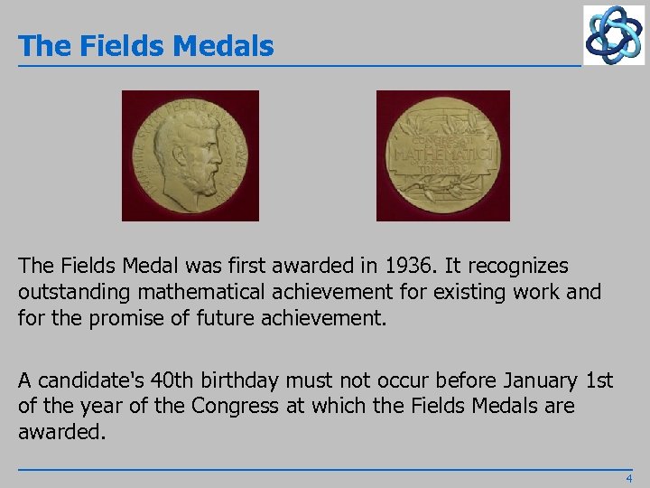 The Fields Medals The Fields Medal was first awarded in 1936. It recognizes outstanding