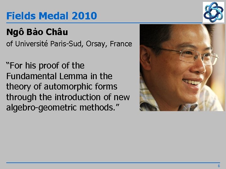 Fields Medal 2010 Ngô Bảo Châu of Université Paris-Sud, Orsay, France “For his proof