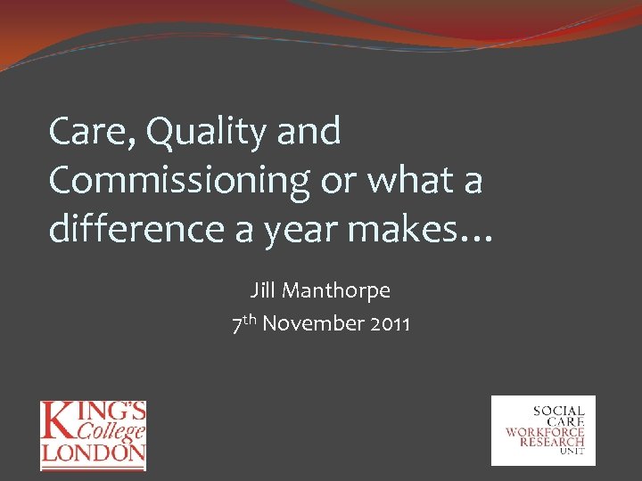 Care, Quality and Commissioning or what a difference a year makes… Jill Manthorpe 7