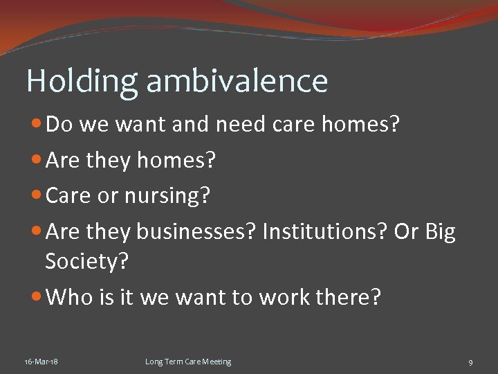 Holding ambivalence Do we want and need care homes? Are they homes? Care or