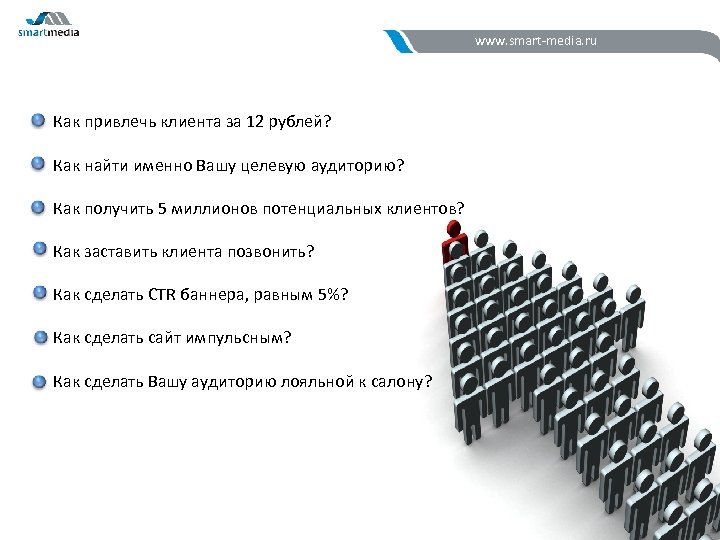 www. smart-media. ru Как привлечь клиента за 12 рублей? Как найти именно Вашу целевую