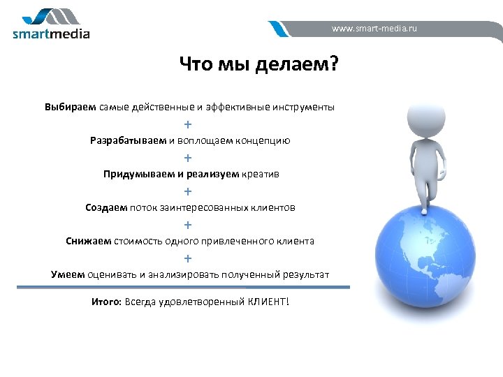 www. smart-media. ru Что мы делаем? Выбираем самые действенные и эффективные инструменты + Разрабатываем