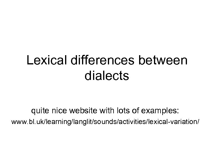 Lexical differences between dialects quite nice website with lots of examples: www. bl. uk/learning/langlit/sounds/activities/lexical-variation/