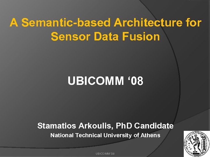 A Semantic-based Architecture for Sensor Data Fusion UBICOMM ‘ 08 Stamatios Arkoulis, Ph. D