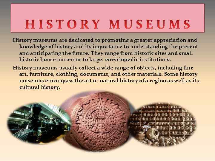 History museums are dedicated to promoting a greater appreciation and knowledge of history and