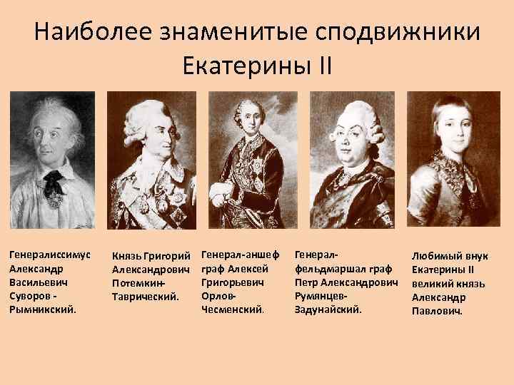 Наиболее знаменитые сподвижники Екатерины II Генералиссимус Александр Васильевич Суворов Рымникский. Князь Григорий Александрович Потемкин.