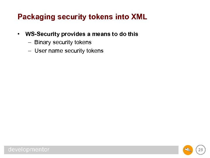 Packaging security tokens into XML • WS-Security provides a means to do this –