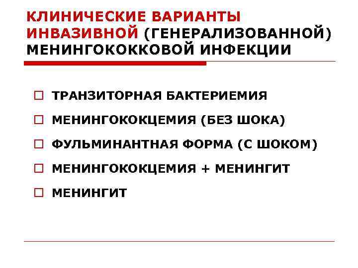 КЛИНИЧЕСКИЕ ВАРИАНТЫ ИНВАЗИВНОЙ (ГЕНЕРАЛИЗОВАННОЙ) МЕНИНГОКОККОВОЙ ИНФЕКЦИИ o ТРАНЗИТОРНАЯ БАКТЕРИЕМИЯ o МЕНИНГОКОКЦЕМИЯ (БЕЗ ШОКА) o