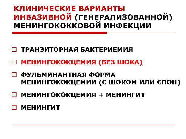 КЛИНИЧЕСКИЕ ВАРИАНТЫ ИНВАЗИВНОЙ (ГЕНЕРАЛИЗОВАННОЙ) МЕНИНГОКОККОВОЙ ИНФЕКЦИИ o ТРАНЗИТОРНАЯ БАКТЕРИЕМИЯ o МЕНИНГОКОКЦЕМИЯ (БЕЗ ШОКА) o