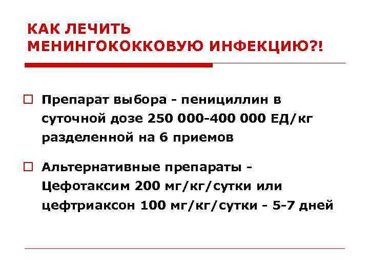 КАК ЛЕЧИТЬ МЕНИНГОКОККОВУЮ ИНФЕКЦИЮ? ! o Препарат выбора - пенициллин в суточной дозе 250