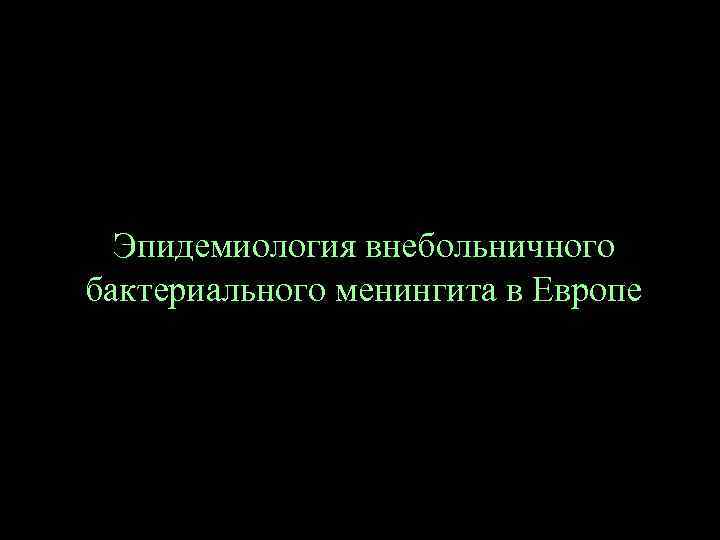 Эпидемиология внебольничного бактериального менингита в Европе 