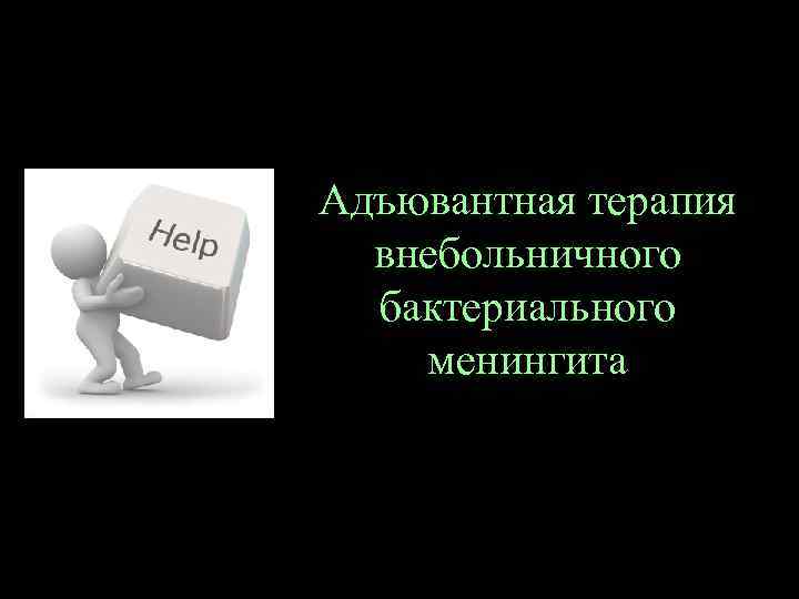 Адъювантная терапия внебольничного бактериального менингита 