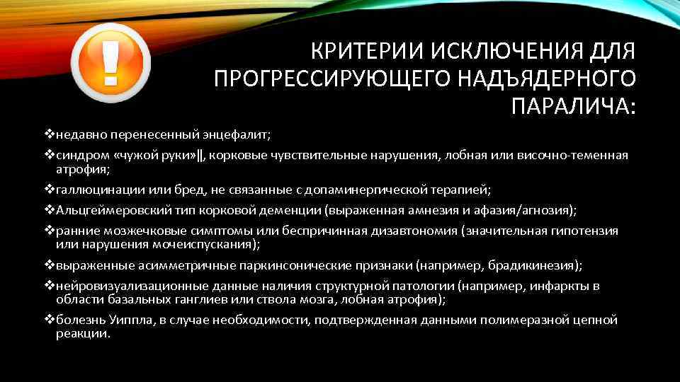 КРИТЕРИИ ИСКЛЮЧЕНИЯ ДЛЯ ПРОГРЕССИРУЮЩЕГО НАДЪЯДЕРНОГО ПАРАЛИЧА: vнедавно перенесенный энцефалит; vсиндром «чужой руки» ‖, корковые