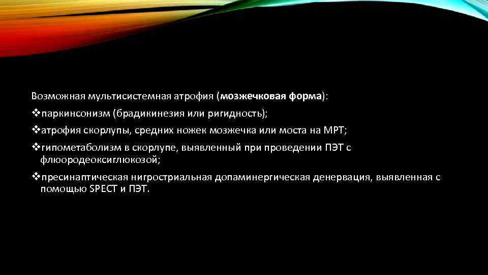 Возможная мультисистемная атрофия (мозжечковая форма): vпаркинсонизм (брадикинезия или ригидность); vатрофия скорлупы, средних ножек мозжечка