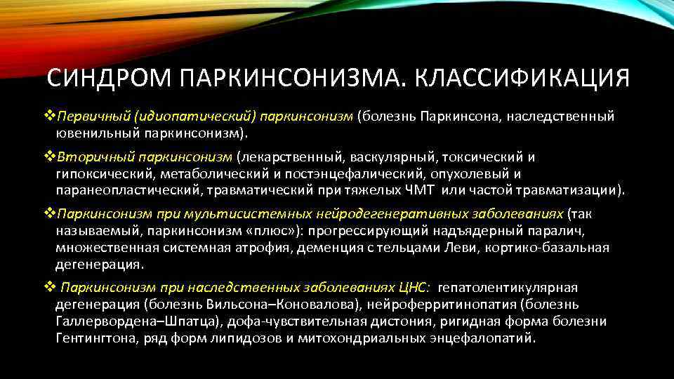 СИНДРОМ ПАРКИНСОНИЗМА. КЛАССИФИКАЦИЯ v. Первичный (идиопатический) паркинсонизм (болезнь Паркинсона, наследственный ювенильный паркинсонизм). v. Вторичный
