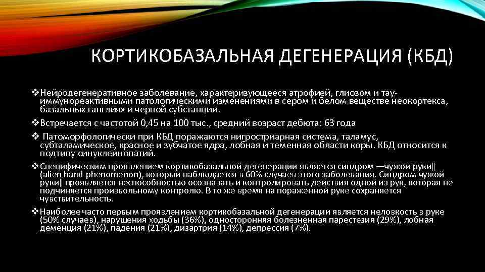 КОРТИКОБАЗАЛЬНАЯ ДЕГЕНЕРАЦИЯ (КБД) v. Нейродегенеративное заболевание, характеризующееся атрофией, глиозом и тауиммунореактивными патологическими изменениями в