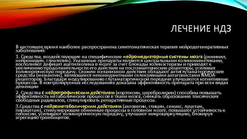 ЛЕЧЕНИЕ НДЗ В настоящее время наиболее распространена симптоматическая терапия нейродегенеративных заболеваний: 1. Средства, воздействующие