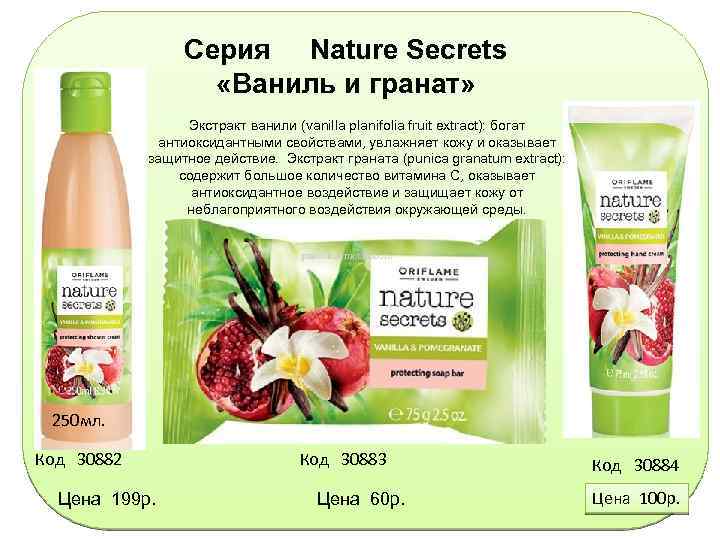 Серия Nature Secrets «Ваниль и гранат» Экстракт ванили (vanilla planifolia fruit extract): богат антиоксидантными