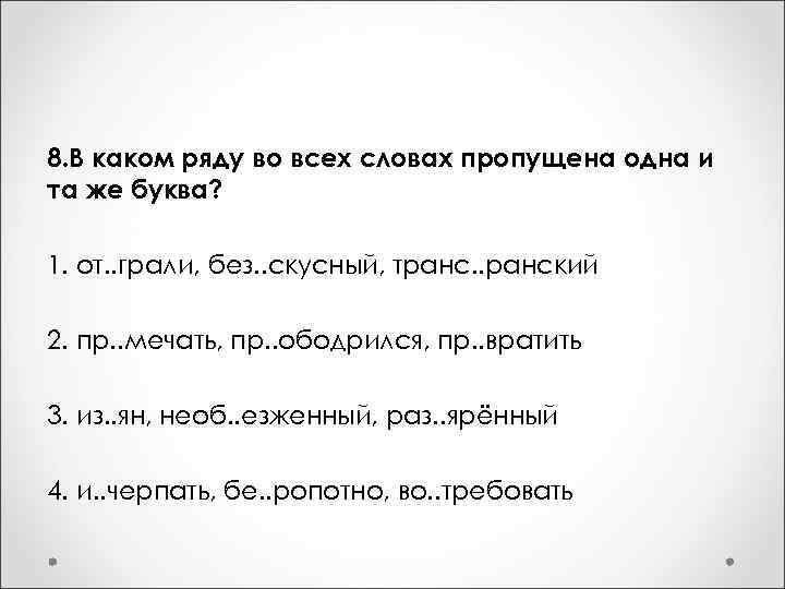 8. В каком ряду во всех словах пропущена одна и та же буква? 1.