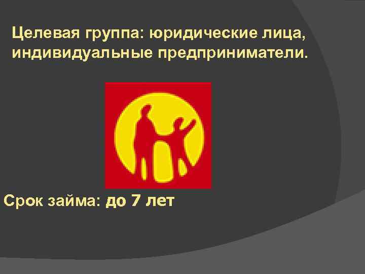 Целевая группа: юридические лица, индивидуальные предприниматели. Срок займа: до 7 лет 