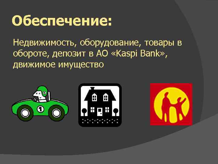 Обеспечение: Недвижимость, оборудование, товары в обороте, депозит в АО «Kaspi Bank» , движимое имущество