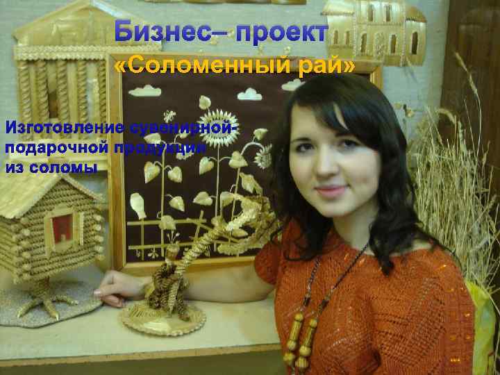 Бизнес– проект «Соломенный рай» Изготовление сувенирнойподарочной продукции из соломы 
