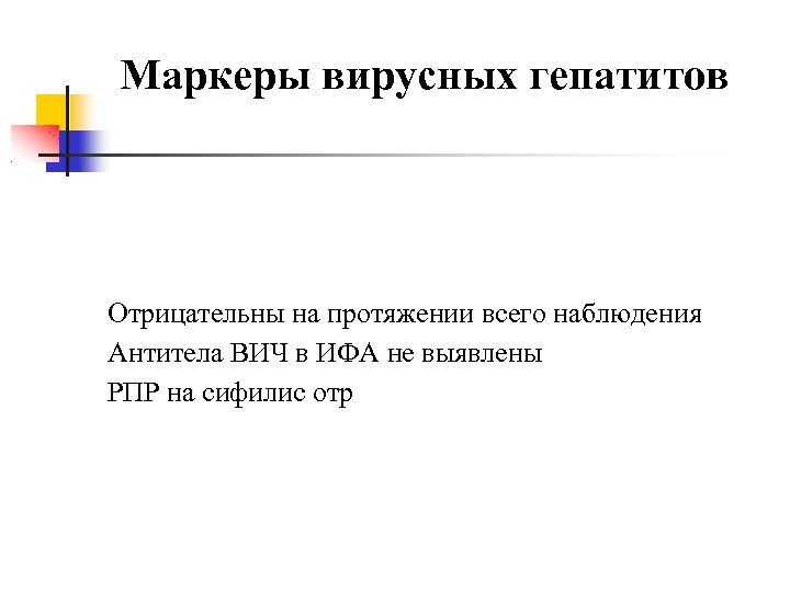 Маркеры вирусных гепатитов Отрицательны на протяжении всего наблюдения Антитела ВИЧ в ИФА не выявлены