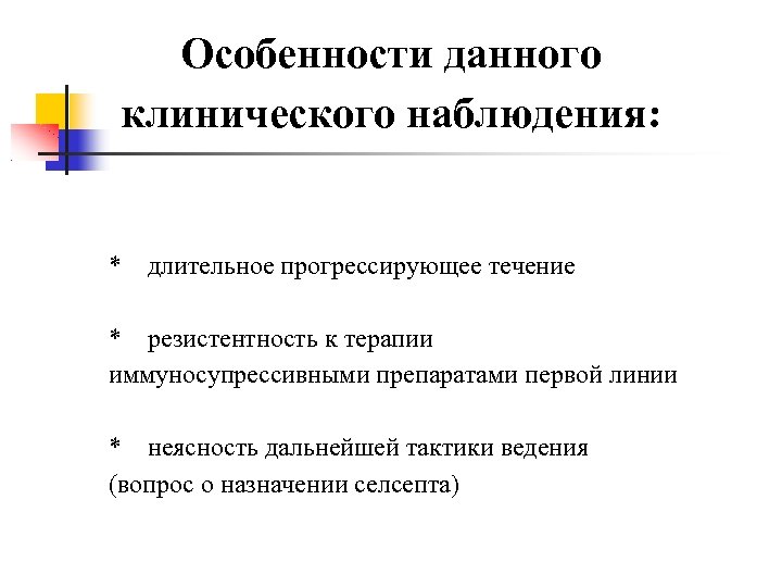 Особенности данного клинического наблюдения: * длительное прогрессирующее течение * резистентность к терапии иммуносупрессивными препаратами