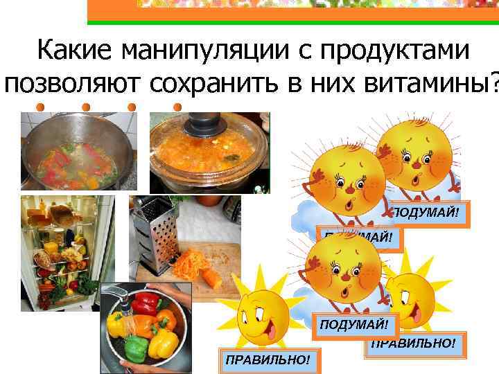 Какие манипуляции с продуктами позволяют сохранить в них витамины? ПОДУМАЙ! ПРАВИЛЬНО! 